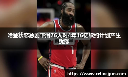 哈登状态急剧下滑76人对4年16亿续约计划产生犹豫