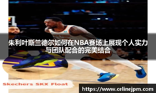 朱利叶斯兰德尔如何在NBA赛场上展现个人实力与团队配合的完美结合