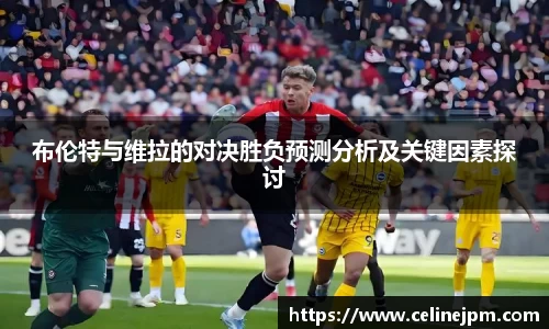 布伦特与维拉的对决胜负预测分析及关键因素探讨